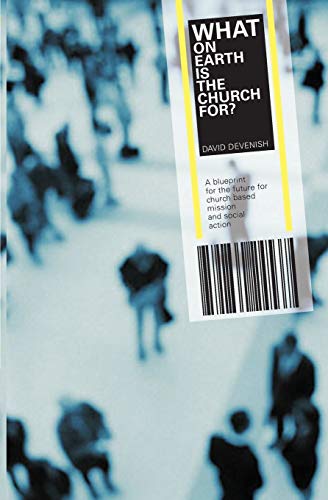 What on Earth is the Church For?: A Blueprint for the Future for Church Based Mission & Social Action