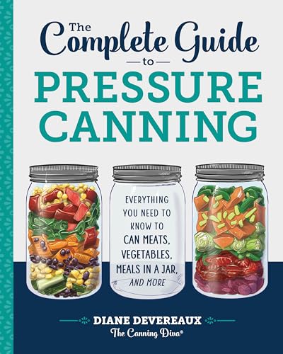 The Complete Guide to Pressure Canning: Everything You Need to Know to Can Meats, Vegetables, Meals in a Jar, and More The Complete Guide to Pressure Canning: Everything You Need to Know to Can Meats, Vegetables, Meals in a Jar, and More
