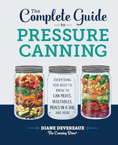 The Complete Guide to Pressure Canning: Everything You Need to Know to Can Meats, Vegetables, Meals in a Jar, and More The Complete Guide to Pressure Canning: Everything You Need to Know to Can Meats, Vegetables, Meals in a Jar, and More