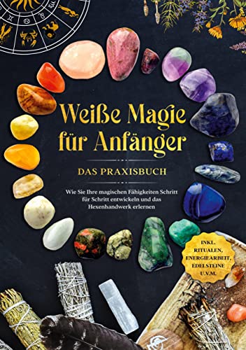 Weiße Magie für Anfänger - Das Praxisbuch: Wie Sie Ihre magischen Fähigkeiten Schritt für Schritt entwickeln und das Hexenhandwerk erlernen - inkl. Ritualen, Energiearbeit, Edelsteine u.v.m. Weiße Magie für Anfänger - Das Praxisbuch: Wie Sie Ihre magischen Fähigkeiten Schritt für Schritt entwickeln und das Hexenhandwerk erlernen - inkl. Ritualen, Energiearbeit, Edelsteine u.v.m.
