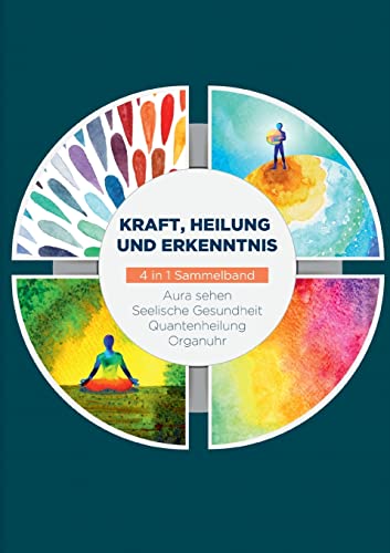 Kraft, Heilung und Erkenntnis - 4 in 1 Sammelband: Aura sehen | Organuhr | Quantenheilung | Seelische Gesundheit Kraft, Heilung und Erkenntnis - 4 in 1 Sammelband: Aura sehen | Organuhr | Quantenheilung | Seelische Gesundheit
