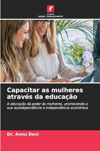 Capacitar as mulheres através da educação: A educação dá poder às mulheres, promovendo a sua autodependência e independência económica von Edições Nosso Conhecimento