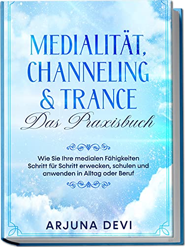 Medialität, Channeling & Trance - Das Praxisbuch: Wie Sie Ihre medialen Fähigkeiten Schritt für Schritt erwecken, schulen und anwenden in Alltag und Beruf Medialität, Channeling & Trance - Das Praxisbuch: Wie Sie Ihre medialen Fähigkeiten Schritt für Schritt erwecken, schulen und anwenden in Alltag und Beruf