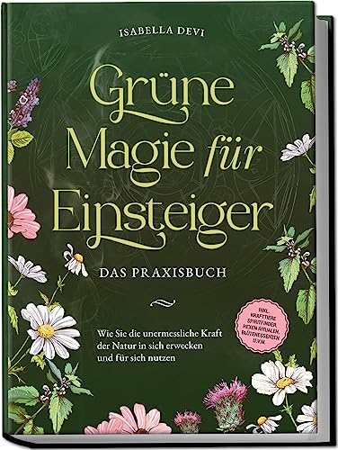 Grüne Magie für Einsteiger - Das Praxisbuch: Wie Sie die unermessliche Kraft der Natur in sich erwecken und für sich nutzen | inkl. Krafttiere Spiritfinder, Hexen Ritualen, Blütenessenzen u.v.m. von edition viridis