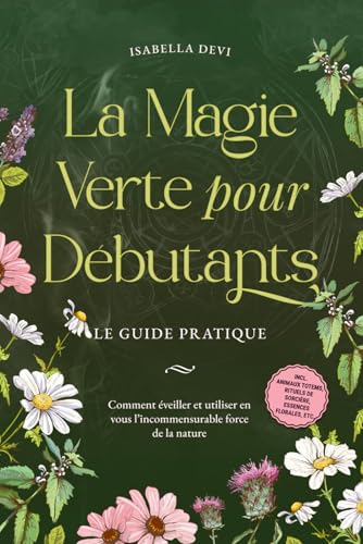 La magie verte pour débutants - Le guide pratique: Comment éveiller et utiliser en vous l’incommensurable force de la nature | incl. animaux totems, rituels de sorcière, essences florales, etc. von édition les