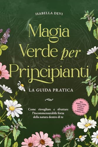 Magia verde per principianti - La guida pratica: Come risvegliare e sfruttare l’incommensurabile forza della natura dentro di te | incl. animali guida, rituali di streghe, essenze floreali, ecc. von edizione reali