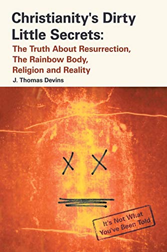 Christianity's Dirty Little Secrets: The Truth About Resurrection, the Rainbow Body, Religion and Reality von Lulu Publishing Services