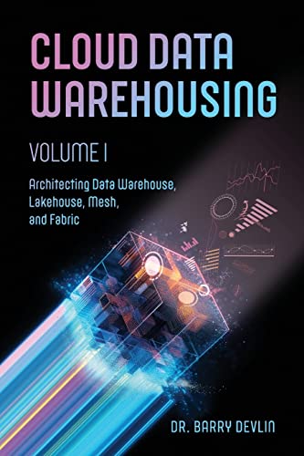 Cloud Data Warehousing Volume I: Architecting Data Warehouse, Lakehouse, Mesh, and Fabric