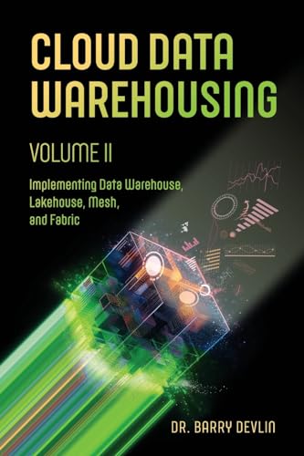 Cloud Data Warehousing Volume II: Implementing Data Warehouse, Lakehouse, Mesh, and Fabric von Technics Publications