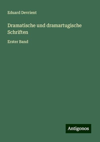 Dramatische und dramartugische Schriften: Erster Band von Antigonos Verlag