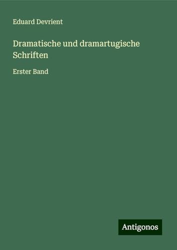 Dramatische und dramartugische Schriften: Erster Band von Antigonos Verlag