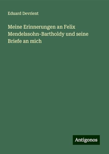 Meine Erinnerungen an Felix Mendelssohn-Bartholdy und seine Briefe an mich von Antigonos Verlag
