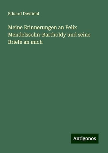 Meine Erinnerungen an Felix Mendelssohn-Bartholdy und seine Briefe an mich von Antigonos Verlag