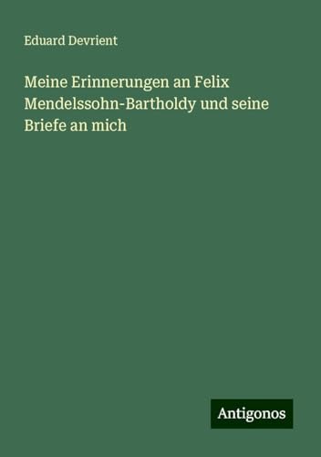 Meine Erinnerungen an Felix Mendelssohn-Bartholdy und seine Briefe an mich von Antigonos Verlag