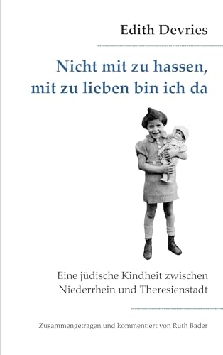 Nicht mit zu hassen, mit zu lieben bin ich da: Eine jüdische Kindheit zwischen Niederrhein und Theresienstadt Nicht mit zu hassen, mit zu lieben bin ich da: Eine jüdische Kindheit zwischen Niederrhein und Theresienstadt