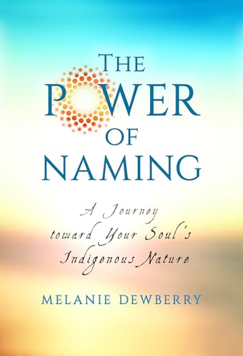 The Power of Naming: A Journey toward Your Soul's Indigenous Nature