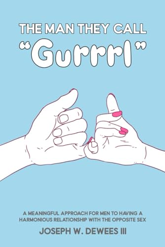 The Man They Call “Gurrrl”: A Meaningful Approach for Men To Having A Harmonious Relationship With The Opposite Sex The Man They Call “Gurrrl”: A Meaningful Approach for Men To Having A Harmonious Relationship With The Opposite Sex von Self-Publish