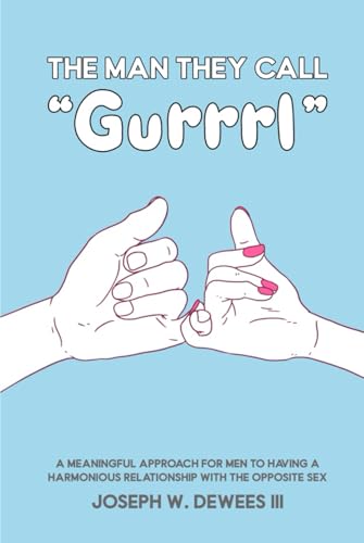 The Man They Call “Gurrrl”: A Meaningful Approach for Men To Having A Harmonious Relationship With The Opposite Sex von Self-Publish