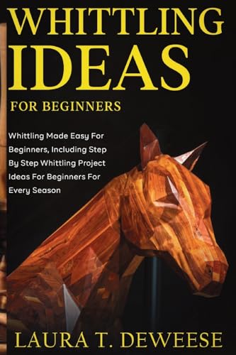 Whittling Ideas for Beginners: Whittling Made Easy for Beginners, Including Step by Step Whittling Project Ideas for Beginners for Every Season von Fanton Publishers