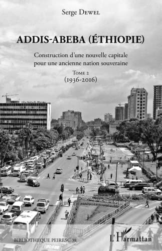 Addis-Abeba (Ethiopie): Construction d'une nouvelle capitale pour une ancienne nation souveraine Tome 2 (1936-2016)