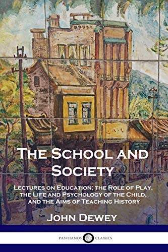 The School and Society: Lectures on Education; the Role of Play, the Life and Psychology of the Child, and the Aims of Teaching History