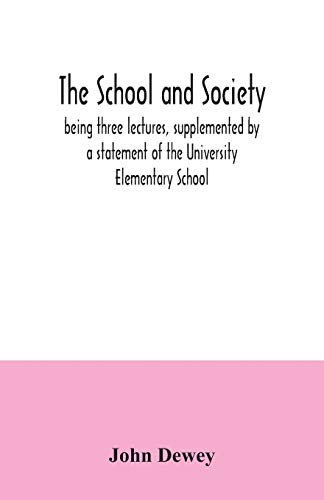The school and society; being three lectures, supplemented by a statement of the University Elementary School The school and society; being three lectures, supplemented by a statement of the University Elementary School