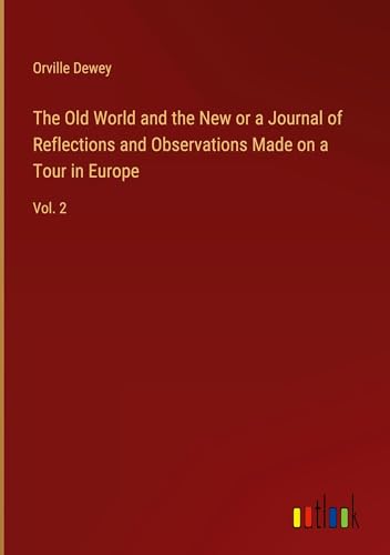 The Old World and the New or a Journal of Reflections and Observations Made on a Tour in Europe: Vol. 2 von Outlook Verlag