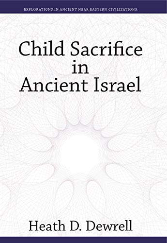 Child Sacrifice in Ancient Israel (Explorations in Ancient Near Eastern Civilizations, 5)