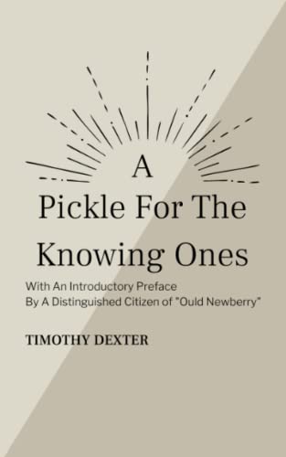A Pickle for the Knowing Ones: The Unusual Autobiographical Writings of the Eccentric Lord Timothy Dexter (Annotated) von Independently published