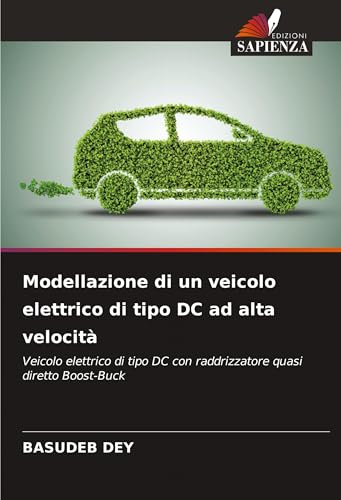 Modellazione di un veicolo elettrico di tipo DC ad alta velocità: Veicolo elettrico di tipo DC con raddrizzatore quasi diretto Boost-Buck von Edizioni Sapienza