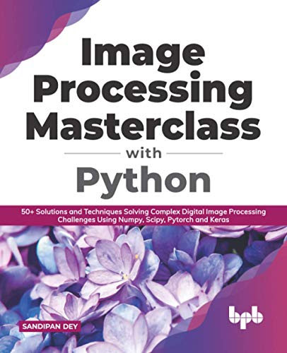 Image Processing Masterclass with Python: 50+ Solutions and Techniques Solving Complex Digital Image Processing Challenges Using Numpy, Scipy, Pytorch and Keras (English Edition) von BPB Publications