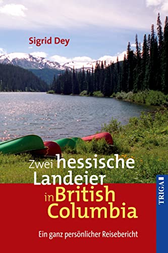 Zwei hessische Landeier in British Columbia: Ein ganz persönlicher Reisebericht von TRIGA Der Verlag Gerlinde Heß