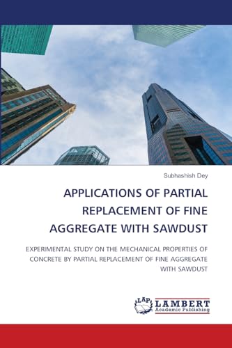 APPLICATIONS OF PARTIAL REPLACEMENT OF FINE AGGREGATE WITH SAWDUST: EXPERIMENTAL STUDY ON THE MECHANICAL PROPERTIES OF CONCRETE BY PARTIAL REPLACEMENT OF FINE AGGREGATE WITH SAWDUST von LAP LAMBERT Academic Publishing