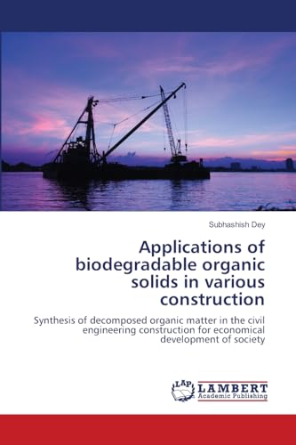 Applications of biodegradable organic solids in various construction: Synthesis of decomposed organic matter in the civil engineering construction for economical development of society von LAP LAMBERT Academic Publishing