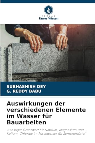 Auswirkungen der verschiedenen Elemente im Wasser für Bauarbeiten: Zulässiger Grenzwert für Natrium, Magnesium und Kalium, Chloride im Mischwasser für Zementmörtel Auswirkungen der verschiedenen Elemente im Wasser für Bauarbeiten: Zulässiger Grenzwert für Natrium, Magnesium und Kalium, Chloride im Mischwasser für Zementmörtel von Verlag Unser Wissen