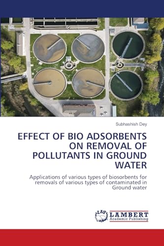 EFFECT OF BIO ADSORBENTS ON REMOVAL OF POLLUTANTS IN GROUND WATER: Applications of various types of biosorbents for removals of various types of contaminated in Ground water von LAP LAMBERT Academic Publishing