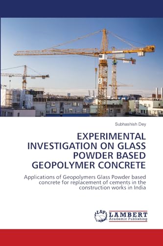 EXPERIMENTAL INVESTIGATION ON GLASS POWDER BASED GEOPOLYMER CONCRETE: Applications of Geopolymers Glass Powder based concrete for replacement of cements in the construction works in India von LAP LAMBERT Academic Publishing