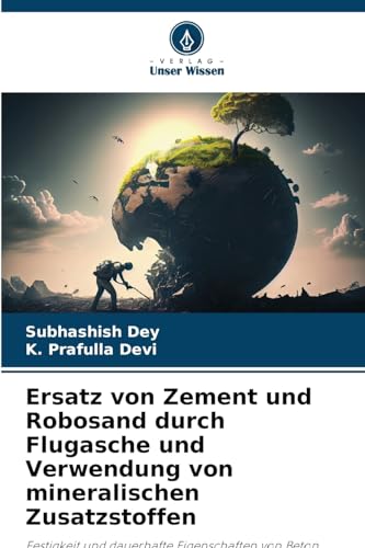 Ersatz von Zement und Robosand durch Flugasche und Verwendung von mineralischen Zusatzstoffen: Festigkeit und dauerhafte Eigenschaften von Beton Ersatz von Zement und Robosand durch Flugasche und Verwendung von mineralischen Zusatzstoffen: Festigkeit und dauerhafte Eigenschaften von Beton von Verlag Unser Wissen