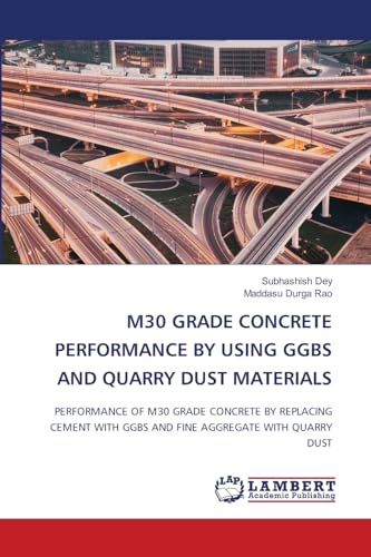 M30 GRADE CONCRETE PERFORMANCE BY USING GGBS AND QUARRY DUST MATERIALS: PERFORMANCE OF M30 GRADE CONCRETE BY REPLACING CEMENT WITH GGBS AND FINE AGGREGATE WITH QUARRY DUST von LAP LAMBERT Academic Publishing