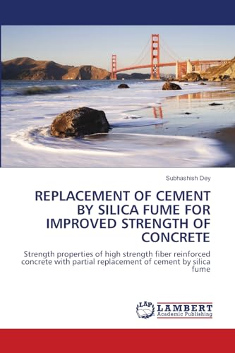REPLACEMENT OF CEMENT BY SILICA FUME FOR IMPROVED STRENGTH OF CONCRETE: Strength properties of high strength fiber reinforced concrete with partial replacement of cement by silica fume von LAP LAMBERT Academic Publishing