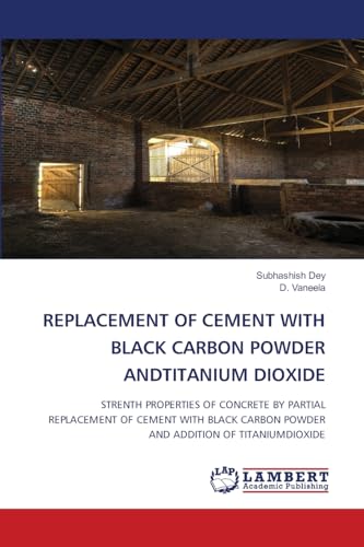 REPLACEMENT OF CEMENT WITH BLACK CARBON POWDER ANDTITANIUM DIOXIDE: STRENTH PROPERTIES OF CONCRETE BY PARTIAL REPLACEMENT OF CEMENT WITH BLACK CARBON POWDER AND ADDITION OF TITANIUMDIOXIDE REPLACEMENT OF CEMENT WITH BLACK CARBON POWDER ANDTITANIUM DIOXIDE: STRENTH PROPERTIES OF CONCRETE BY PARTIAL REPLACEMENT OF CEMENT WITH BLACK CARBON POWDER AND ADDITION OF TITANIUMDIOXIDE von LAP LAMBERT Academic Publishing