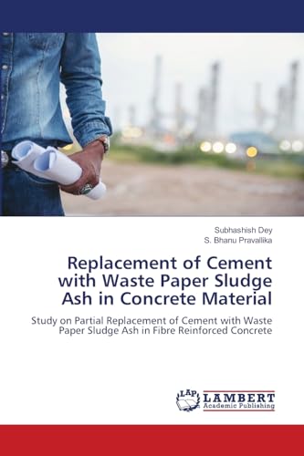 Replacement of Cement with Waste Paper Sludge Ash in Concrete Material: Study on Partial Replacement of Cement with Waste Paper Sludge Ash in Fibre Reinforced Concrete von LAP LAMBERT Academic Publishing