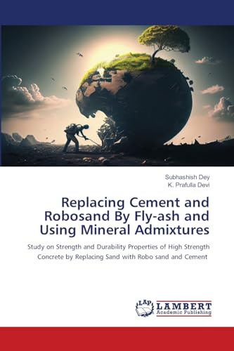 Replacing Cement and Robosand By Fly-ash and Using Mineral Admixtures: Study on Strength and Durability Properties of High Strength Concrete by Replacing Sand with Robo sand and Cement von LAP LAMBERT Academic Publishing