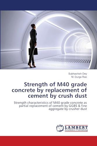 Strength of M40 grade concrete by replacement of cement by crush dust: Strength characteristics of M40 grade concrete as partial replacement of cement by GGBS & fine aggregate by crusher dust von LAP LAMBERT Academic Publishing