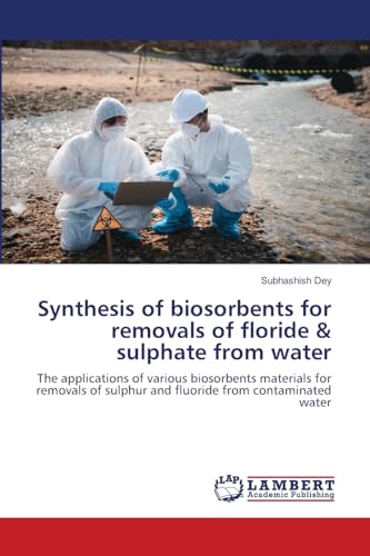 Synthesis of biosorbents for removals of floride & sulphate from water: The applications of various biosorbents materials for removals of sulphur and fluoride from contaminated water von LAP LAMBERT Academic Publishing