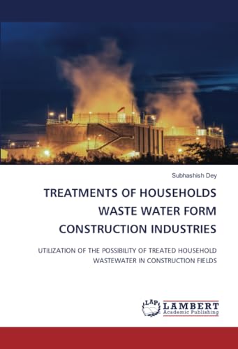 TREATMENTS OF HOUSEHOLDS WASTE WATER FORM CONSTRUCTION INDUSTRIES: UTILIZATION OF THE POSSIBILITY OF TREATED HOUSEHOLD WASTEWATER IN CONSTRUCTION FIELDS von LAP LAMBERT Academic Publishing