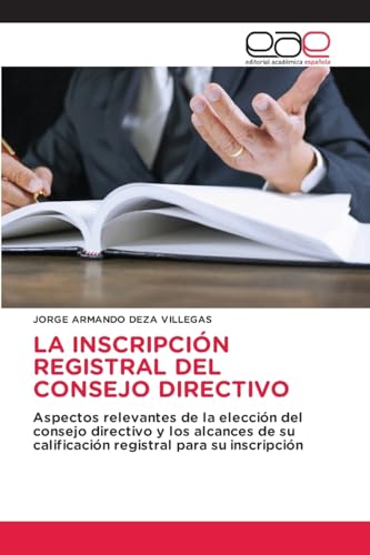 LA INSCRIPCIÓN REGISTRAL DEL CONSEJO DIRECTIVO: Aspectos relevantes de la elección del consejo directivo y los alcances de su calificación registral para su inscripción von Editorial Académica Española