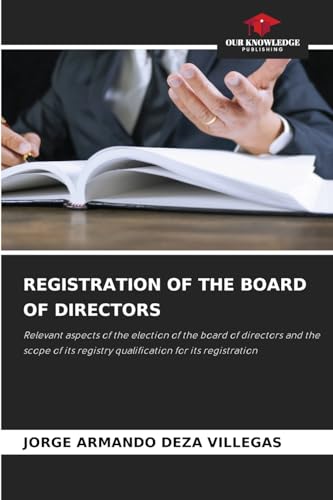 REGISTRATION OF THE BOARD OF DIRECTORS: Relevant aspects of the election of the board of directors and the scope of its registry qualification for its registration von Our Knowledge Publishing