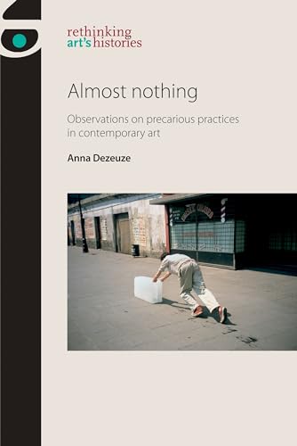 Almost nothing: Observations on precarious practices in contemporary art (Rethinking Art's Histories) von Manchester University Press