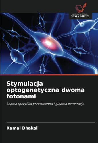 Stymulacja optogenetyczna dwoma fotonami: Lepsza specyfika przestrzenna i głębsza penetracja: Lepsza specyfika przestrzenna i g¿¿bsza penetracja von Wydawnictwo Nasza Wiedza